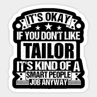 Tailor lover It's Okay If You Don't Like Tailor It's Kind Of A Smart People job Anyway Sticker